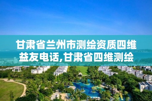 甘肅省蘭州市測繪資質(zhì)四維益友電話,甘肅省四維測繪工程