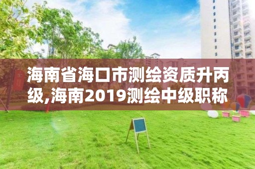 海南省?？谑袦y繪資質升丙級,海南2019測繪中級職稱評定條件