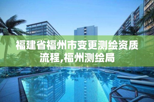 福建省福州市變更測繪資質(zhì)流程,福州測繪局