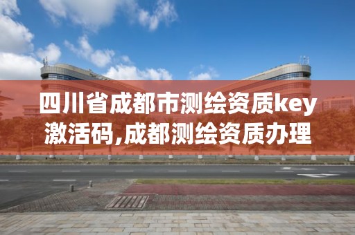 四川省成都市測繪資質key激活碼,成都測繪資質辦理。