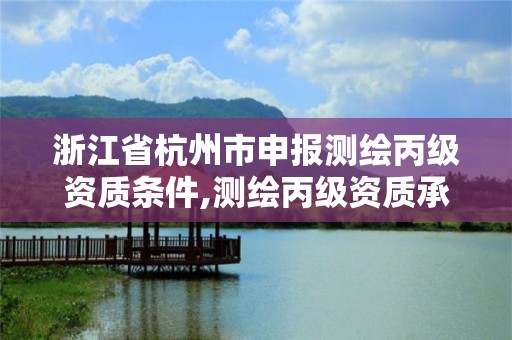 浙江省杭州市申報測繪丙級資質條件,測繪丙級資質承接業務范圍