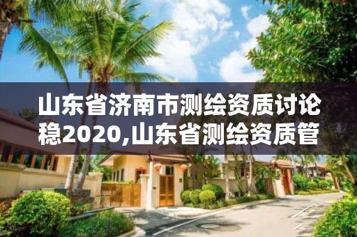 山東省濟南市測繪資質討論穩2020,山東省測繪資質管理