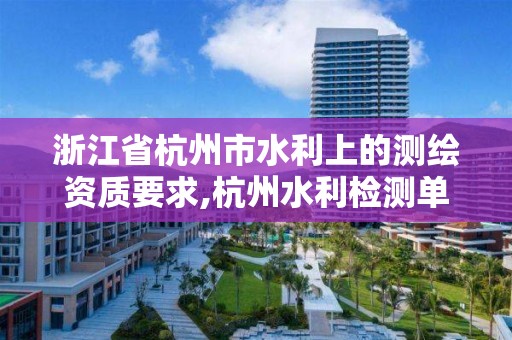 浙江省杭州市水利上的測繪資質要求,杭州水利檢測單位。