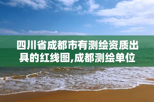 四川省成都市有測繪資質(zhì)出具的紅線圖,成都測繪單位。