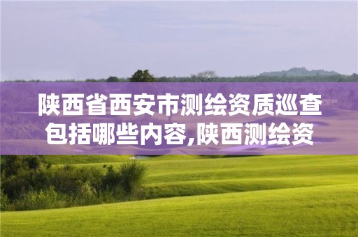 陜西省西安市測繪資質巡查包括哪些內容,陜西測繪資質查詢。