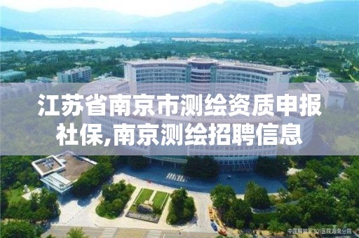 江蘇省南京市測繪資質申報社保,南京測繪招聘信息