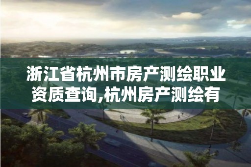 浙江省杭州市房產測繪職業資質查詢,杭州房產測繪有限公司