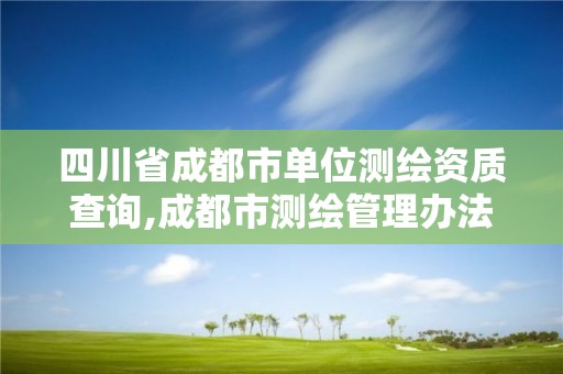 四川省成都市單位測繪資質查詢,成都市測繪管理辦法