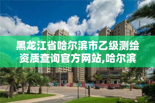 黑龍江省哈爾濱市乙級測繪資質查詢官方網站,哈爾濱測繪局屬于什么單位。