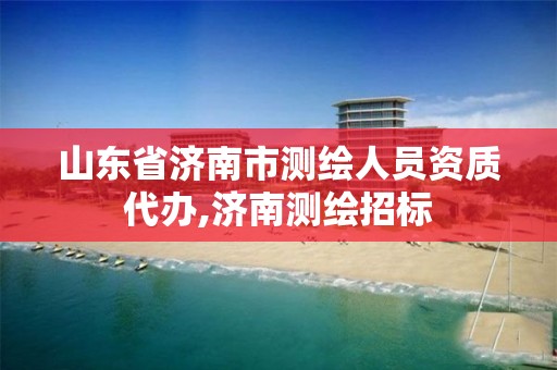 山東省濟南市測繪人員資質代辦,濟南測繪招標