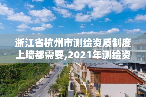 浙江省杭州市測(cè)繪資質(zhì)制度上墻都需要,2021年測(cè)繪資質(zhì)辦理。