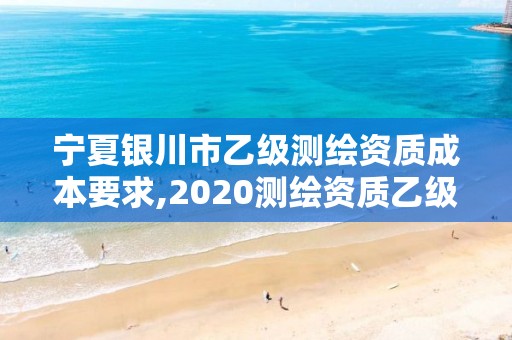 寧夏銀川市乙級測繪資質成本要求,2020測繪資質乙級標準