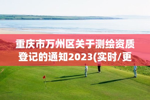 重慶市萬州區關于測繪資質登記的通知2023(實時/更新中)