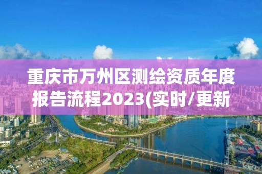 重慶市萬州區(qū)測繪資質(zhì)年度報告流程2023(實時/更新中)