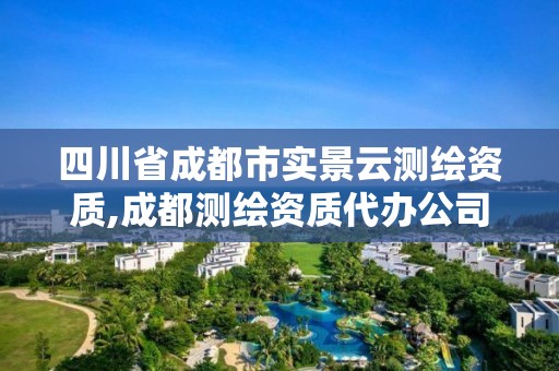 四川省成都市實(shí)景云測繪資質(zhì),成都測繪資質(zhì)代辦公司