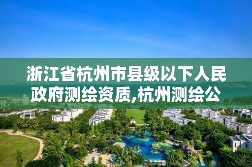 浙江省杭州市縣級以下人民政府測繪資質,杭州測繪公司有哪幾家