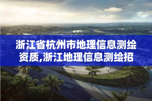 浙江省杭州市地理信息測繪資質,浙江地理信息測繪招聘