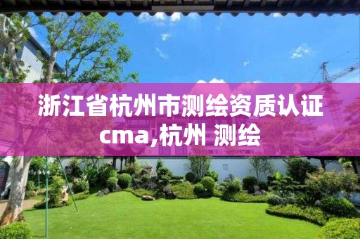 浙江省杭州市測繪資質認證cma,杭州 測繪