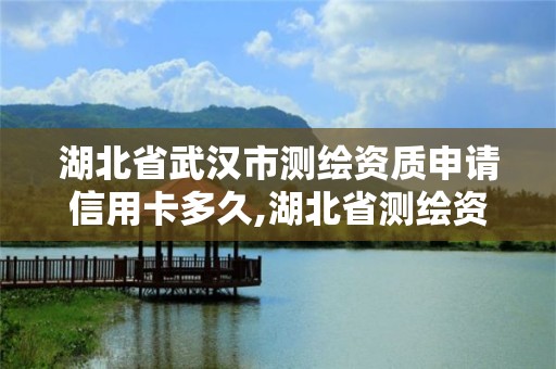 湖北省武漢市測繪資質申請信用卡多久,湖北省測繪資質延期一年。