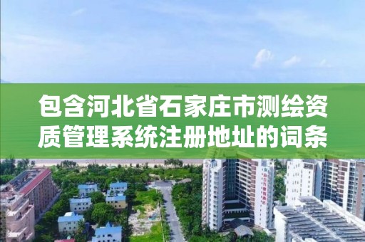 包含河北省石家莊市測繪資質管理系統注冊地址的詞條