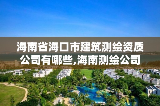 海南省海口市建筑測繪資質公司有哪些,海南測繪公司有多少家