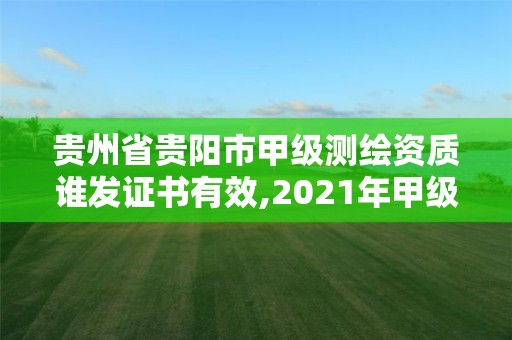 貴州省貴陽市甲級測繪資質誰發證書有效,2021年甲級測繪資質。