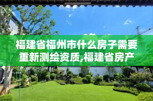 福建省福州市什么房子需要重新測繪資質,福建省房產測繪收費標準2019。