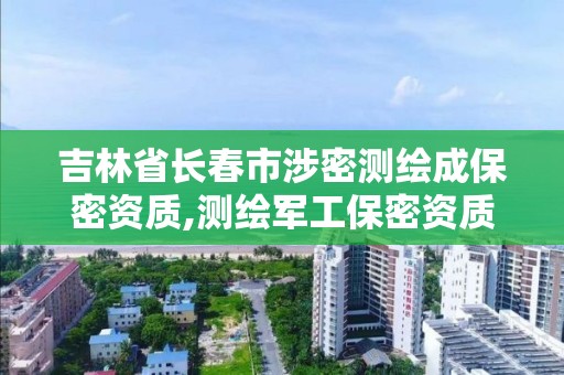 吉林省長春市涉密測繪成保密資質(zhì),測繪軍工保密資質(zhì)