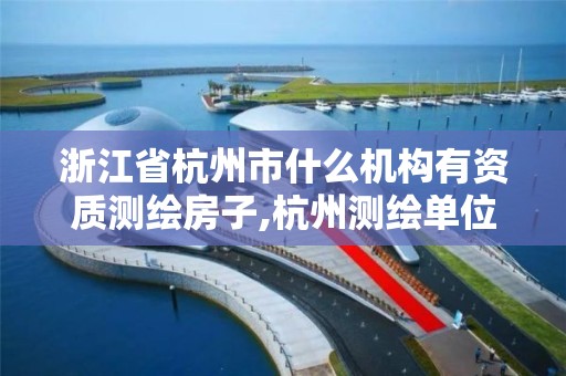 浙江省杭州市什么機(jī)構(gòu)有資質(zhì)測(cè)繪房子,杭州測(cè)繪單位。