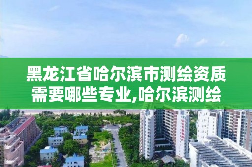 黑龍江省哈爾濱市測(cè)繪資質(zhì)需要哪些專(zhuān)業(yè),哈爾濱測(cè)繪專(zhuān)科學(xué)校