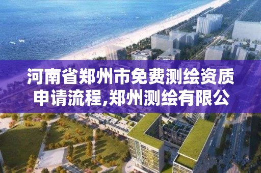 河南省鄭州市免費測繪資質(zhì)申請流程,鄭州測繪有限公司