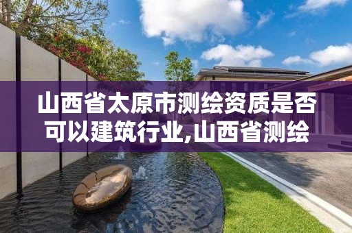 山西省太原市測繪資質(zhì)是否可以建筑行業(yè),山西省測繪資質(zhì)延期公告。