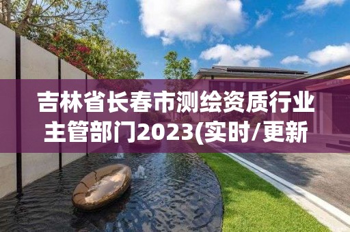 吉林省長春市測繪資質行業主管部門2023(實時/更新中)