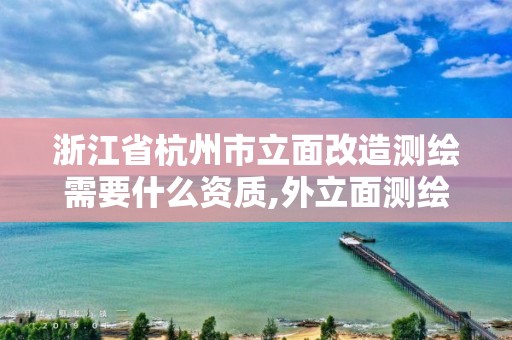 浙江省杭州市立面改造測繪需要什么資質,外立面測繪收費標準。