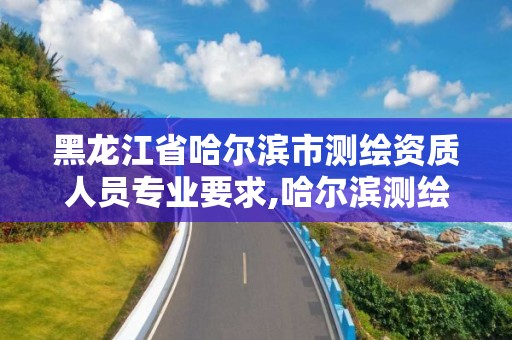 黑龍江省哈爾濱市測繪資質人員專業要求,哈爾濱測繪局是干什么的