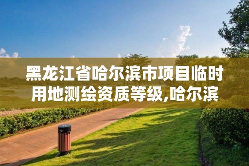 黑龍江省哈爾濱市項目臨時用地測繪資質等級,哈爾濱測繪院地址。