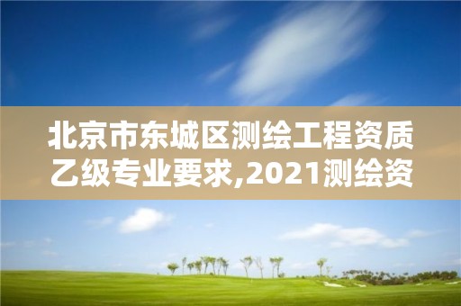 北京市東城區測繪工程資質乙級專業要求,2021測繪資質乙級人員要求