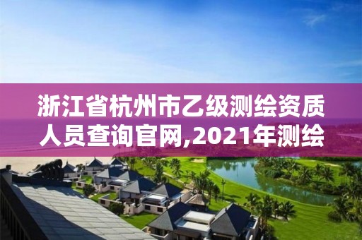 浙江省杭州市乙級測繪資質(zhì)人員查詢官網(wǎng),2021年測繪乙級資質(zhì)申報(bào)條件。