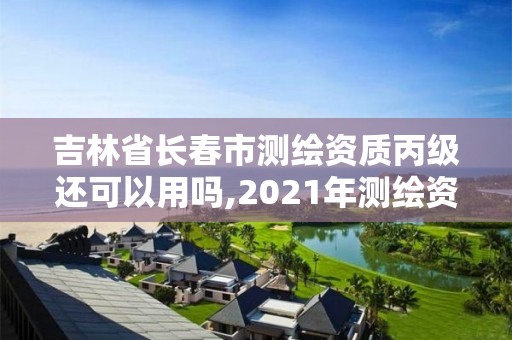 吉林省長春市測繪資質丙級還可以用嗎,2021年測繪資質丙級申報條件