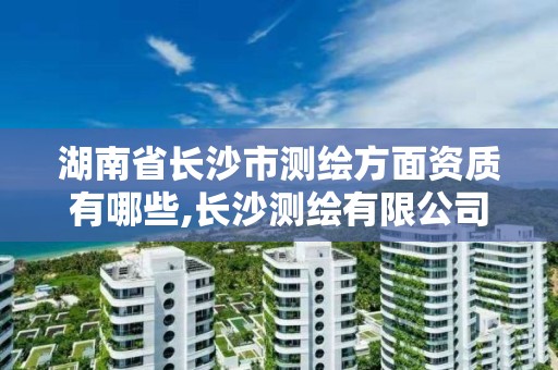 湖南省長沙市測繪方面資質有哪些,長沙測繪有限公司聯系電話