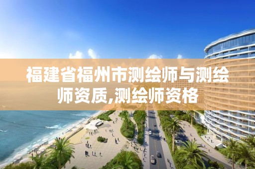 福建省福州市測繪師與測繪師資質,測繪師資格