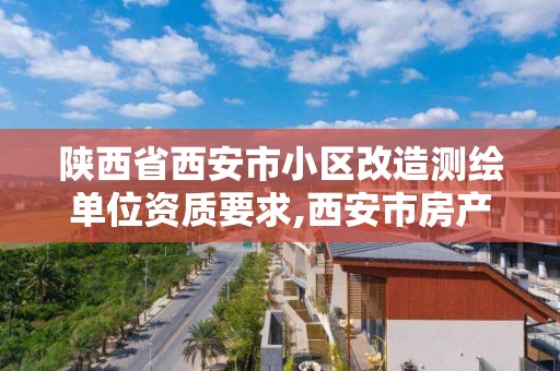 陜西省西安市小區改造測繪單位資質要求,西安市房產測繪收費標準。