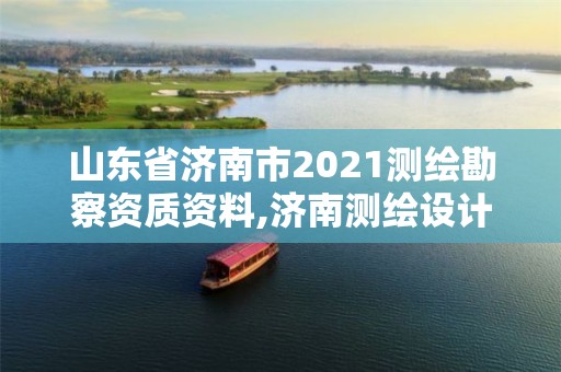 山東省濟南市2021測繪勘察資質資料,濟南測繪設計院