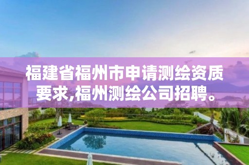 福建省福州市申請測繪資質(zhì)要求,福州測繪公司招聘。