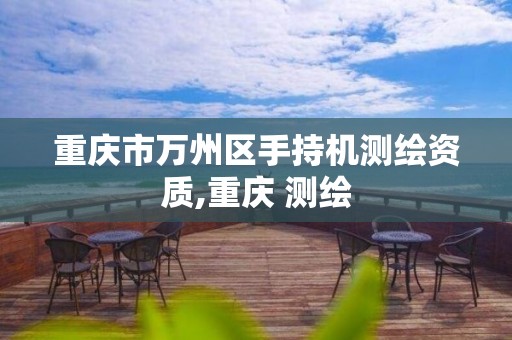 重慶市萬州區手持機測繪資質,重慶 測繪