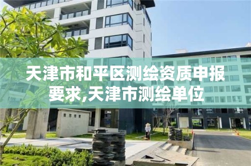 天津市和平區測繪資質申報要求,天津市測繪單位