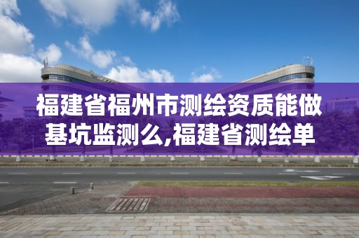 福建省福州市測繪資質(zhì)能做基坑監(jiān)測么,福建省測繪單位名單