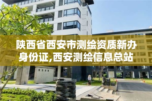 陜西省西安市測繪資質新辦身份證,西安測繪信息總站