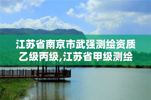 江蘇省南京市武強測繪資質乙級丙級,江蘇省甲級測繪資質單位