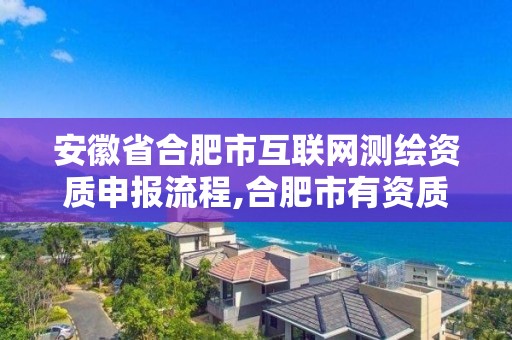 安徽省合肥市互聯網測繪資質申報流程,合肥市有資質的測繪公司。